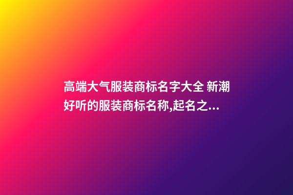 高端大气服装商标名字大全 新潮好听的服装商标名称,起名之家